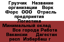 Грузчик › Название организации ­ Ворк Форс, ООО › Отрасль предприятия ­ Логистика › Минимальный оклад ­ 23 000 - Все города Работа » Вакансии   . Дагестан респ.,Избербаш г.